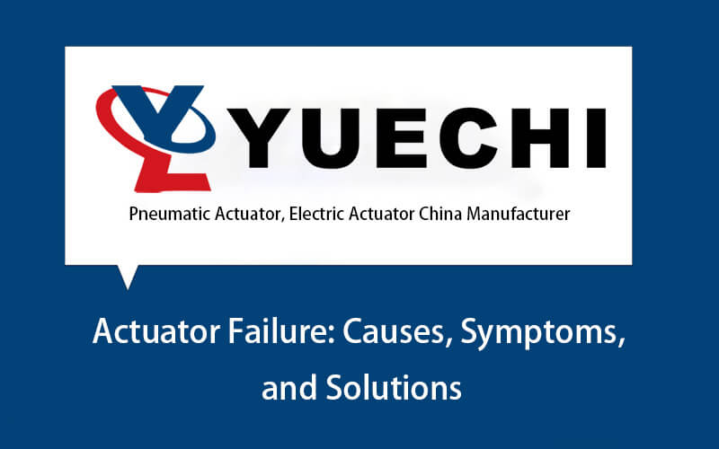 Actuator Failure Causes Symptoms and Solutions